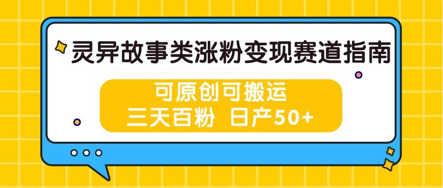 灵异故事类涨粉变现赛道指南，可原创可搬运，三天百粉 日产50+-知享知识库
