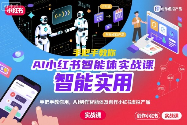 AI小红书智能体实战课，手把手教你用AI制作智能体及创作小红书虚拟产品，提效+内容商业化-知享知识库