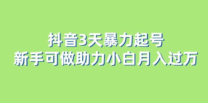 抖音3天暴力起号新手可做助力小白月入过万-知享知识库