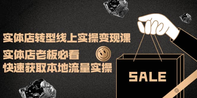 实体店转型线上实操变现课：实体店老板必看，快速获取本地流量实操-知享知识库