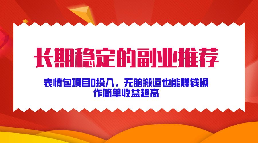 长期稳定的副业推荐！表情包项目0投入，无脑搬运也能赚钱，操作简单收益超高-知享知识库