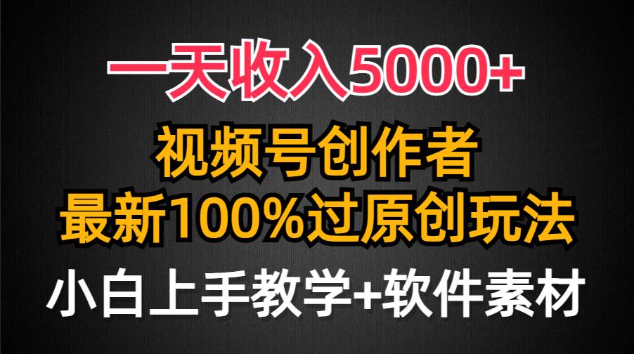 一天收入5000+，视频号创作者，最新100%原创玩法，对新人友好，小白也可.-知享知识库