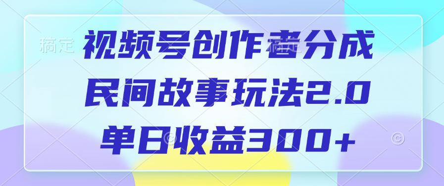 视频号创作者分成,民间故事玩法2.0,单日收益300+-知享知识库