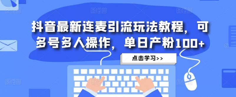 抖音最新连麦引流玩法教程，可多号多人操作-知享知识库