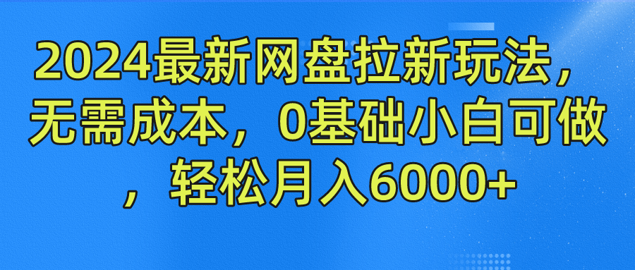 2024最新网盘拉新玩法，无需成本，0基础小白可做，轻松月入6000+-知享知识库