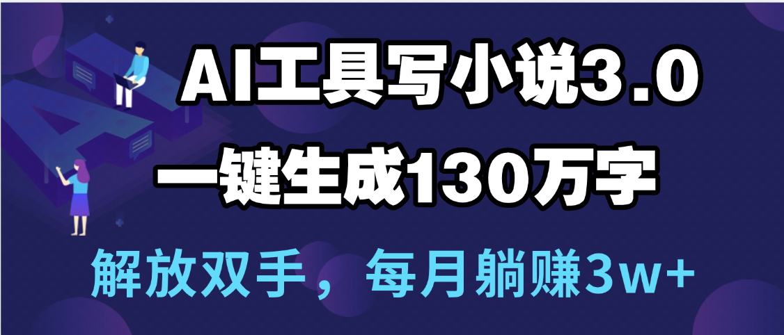 用AI工具写小说3.0,一键生成130万字,解放双手,每月躺赚3w+-知享知识库