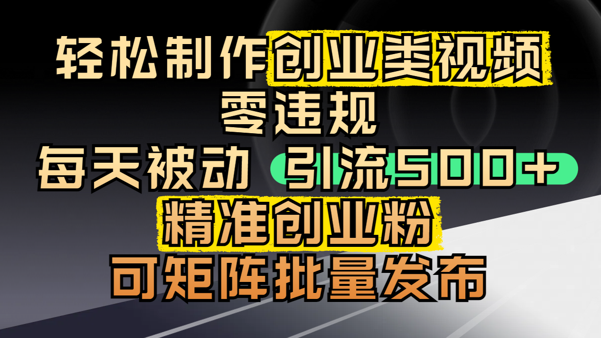 轻松制作创业类视频，零违规，每天被动引流 500 + 精准创业粉，可矩阵批量发布-知享知识库