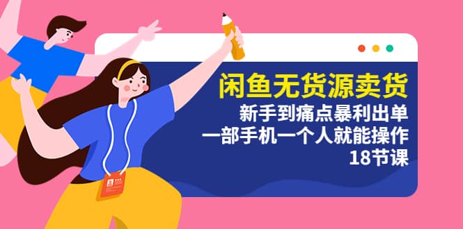 闲鱼无货源卖货：新手到痛点暴利出单，一部手机一个人就能操作（18节课）-知享知识库