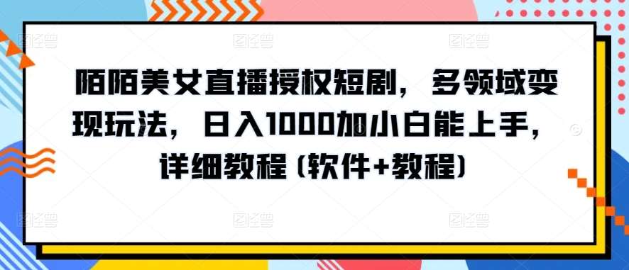 陌陌美女直播授权短剧，多领域变现玩法，日入1000加小白能上手，详细教程(软件+教程)【揭秘】-知享知识库