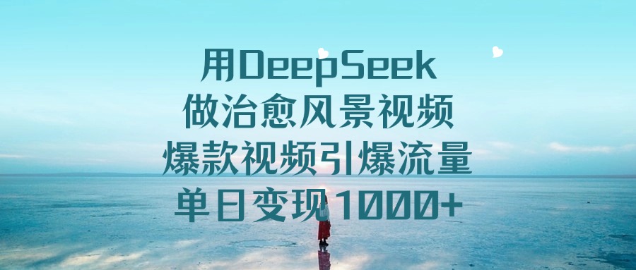 用DeepSeek做治愈风景视频,单日变现1000+,爆款视频引爆流量-知享知识库