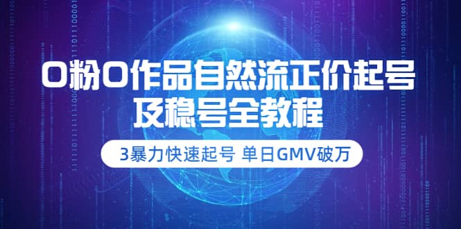0粉0作品自然流正价起号及稳号全教程：3暴力快速起号 单日GMV破万-价值2980-知享知识库
