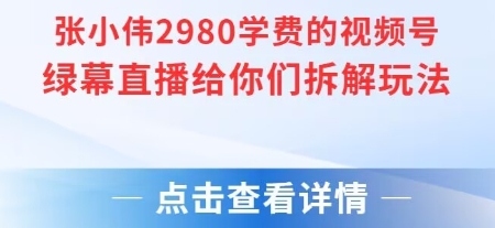 张小伟2980付费额视频号绿幕直播给你们拆解玩法-知享知识库