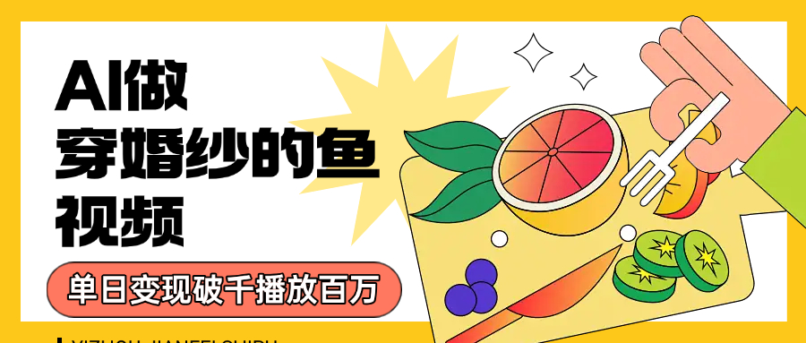 用AI 制作穿婚纱的鱼视频，单日变现1000+，轻松收割百万播放-知享知识库