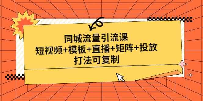 同城流量引流课：短视频+模板+直播+矩阵+投放，打法可复制(无水印)-知享知识库