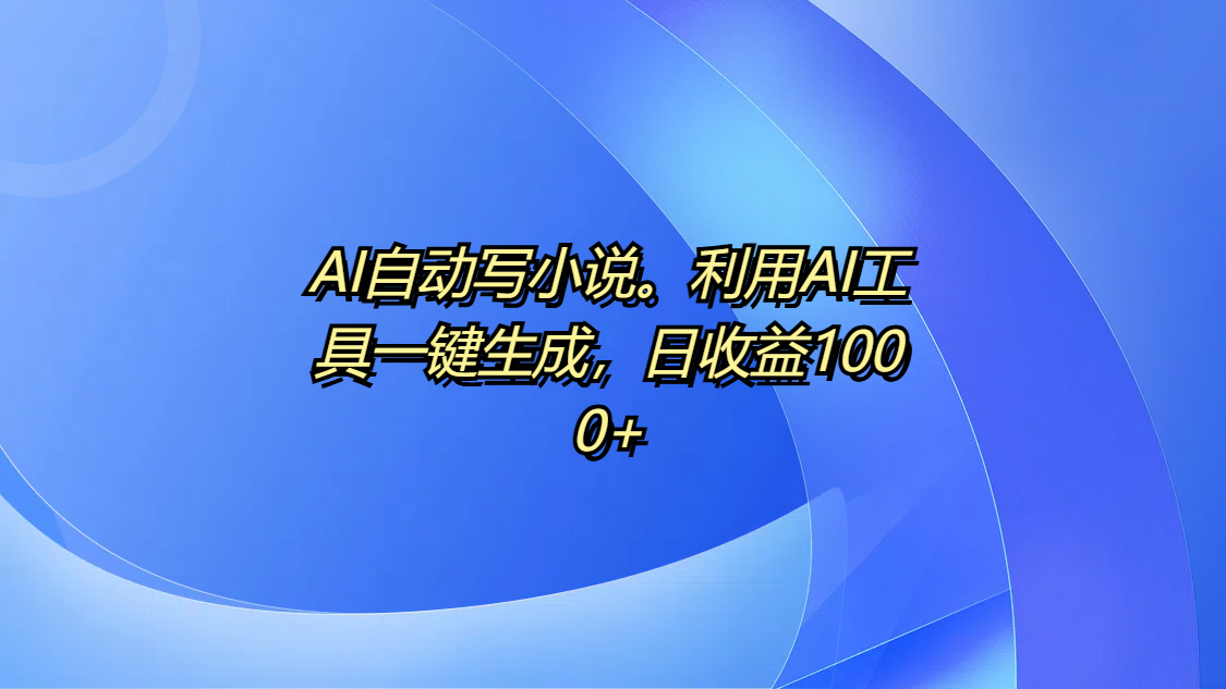 AI自动写小说。利用AI工具一键生成，日收益1000+-知享知识库