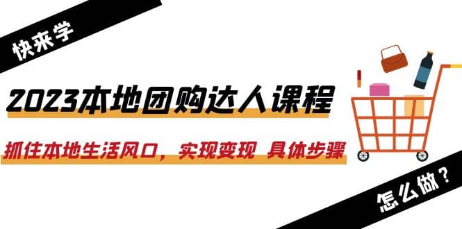 2023本地团购达人课程：抓住本地生活风口，实现变现 具体步骤（22节课）-知享知识库