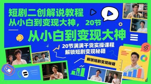 短剧二创解说教程，从小白到变现大神，20节满满干货实操课程，解锁短剧变现秘籍-知享知识库