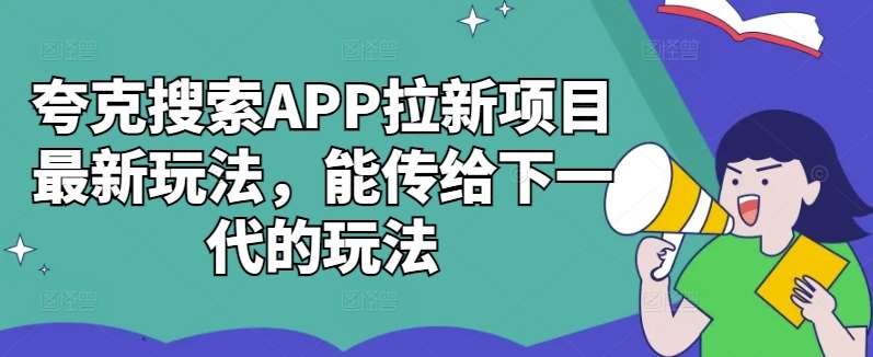 夸克搜索APP拉新项目最新玩法，能传给下一代的玩法-知享知识库