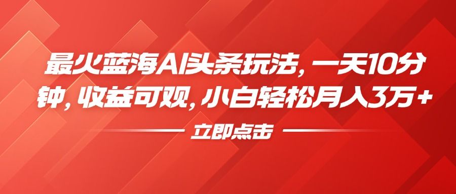 最火蓝海AI头条玩法,一天10分钟,收益可观,小白轻松月入3万+-知享知识库