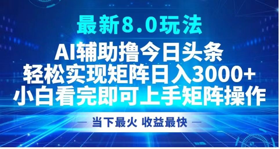 最新8.0玩法 AI辅助撸今日头条轻松实现矩阵日入3000+小白看完即可上手矩阵操作当下最火 收益最快-知享知识库