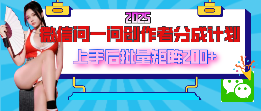 2025最新微信问一问创作者分成计划，上手后批量矩阵日入200+-知享知识库