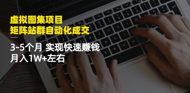 虚拟图集项目:矩阵站群自动化成交,3-5个月实现快速赚钱月入1W+左右-知享知识库