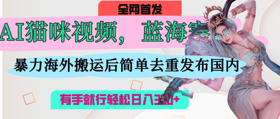 AI猫咪视频蓝海赛道,操作简单,直接海外搬运,简单去重,操作简单,有手就行日入500+-知享知识库