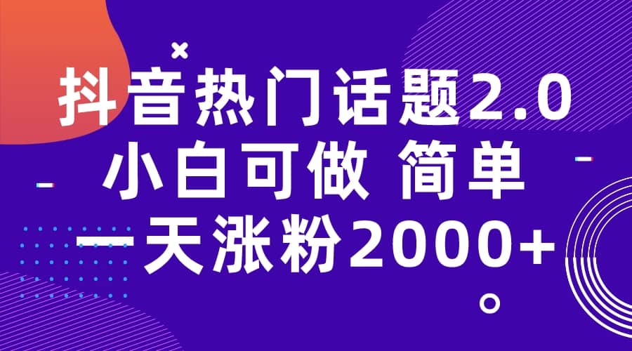 抖音热门话题玩法2.0，一天涨粉2000+（附软件+素材）-知享知识库