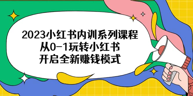 2023小红书内训系列课程，从0-1玩转小红书，开启全新赚钱模式-知享知识库