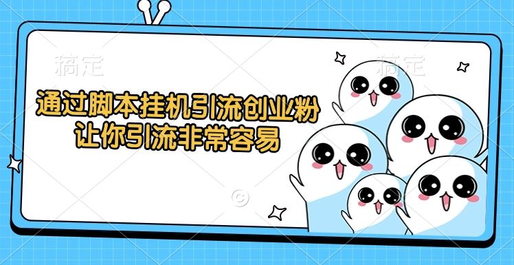 通过脚本挂机引流创业粉，让你引流非常容易-知享知识库