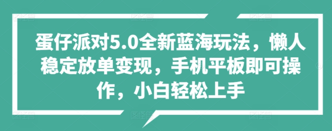 蛋仔派对5.0全新蓝海玩法，懒人稳定放单变现，小白也可以轻松上手-知享知识库