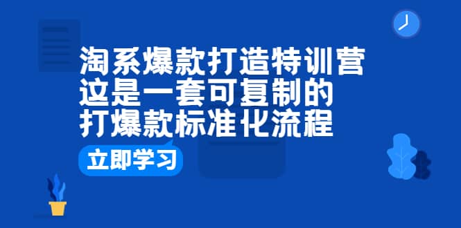 淘系爆款打造特训营：这是一套可复制的打爆款标准化流程-知享知识库