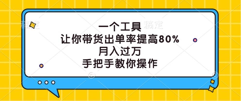 一个工具,让你带货出单率提高80%,月入过万,手把手教你操作-知享知识库