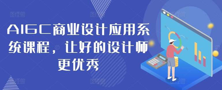 AIGC商业设计应用系统课程，让好的设计师更优秀-知享知识库