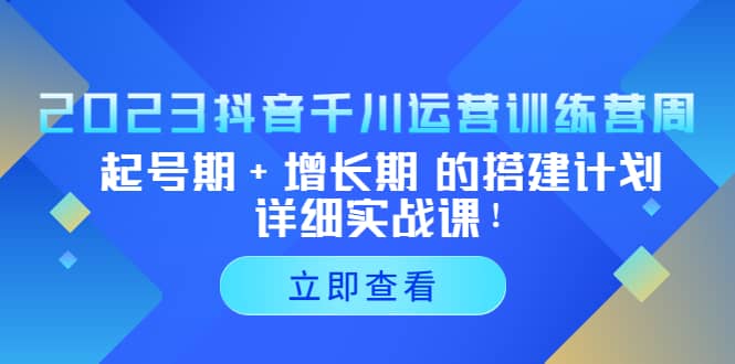2023抖音千川运营训练营，起号期+增长期 的搭建计划详细实战课-知享知识库