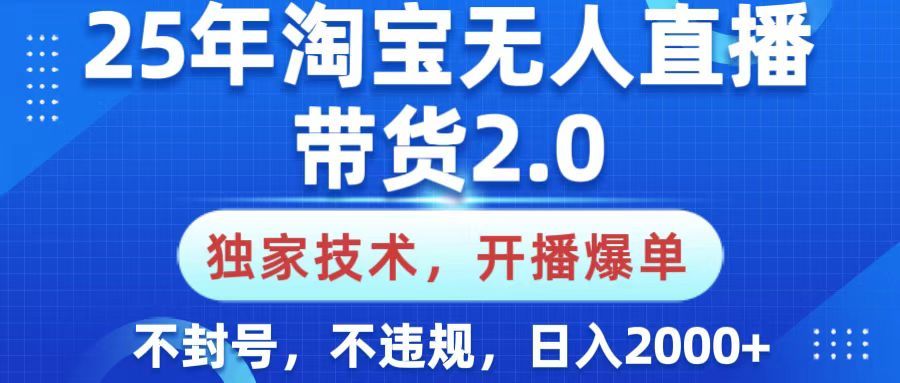 25年淘宝无人直播带货2.0，独家技术，开播爆单，纯小白易上手，不封号，不违规，，日入2000+-知享知识库