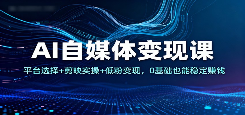 AI自媒体变现课:平台选择+剪映实操+低粉变现,0基础也能稳定赚钱-知享知识库