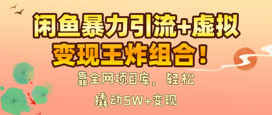 闲鱼暴力引流+虚拟变现王炸组合！靠全网项目库，轻松撬动5W+变现-知享知识库