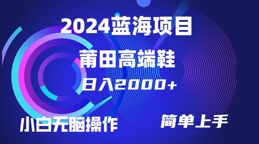 每天两小时日入2000+,卖莆田高端鞋,小白也能轻松掌握,简单无脑操作...-知享知识库