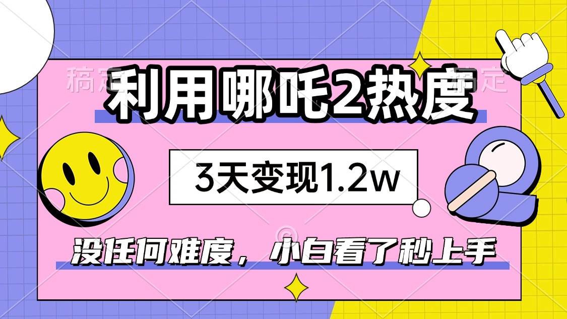（14178期）如何利用哪吒2爆火，3天赚1.2W，没有任何难度，小白看了秒学会，抓紧时…-知享知识库