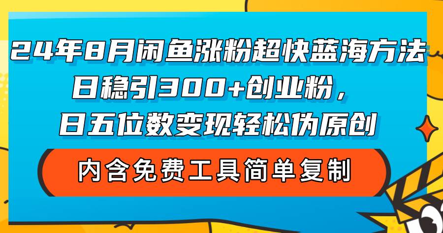（12176期）24年8月闲鱼涨粉超快蓝海方法！日稳引300+创业粉，日五位数变现，轻松…-知享知识库