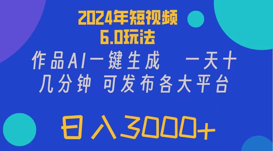 （11892期）2024年短视频6.0玩法，作品AI一键生成，可各大短视频同发布。轻松日入3…-知享知识库