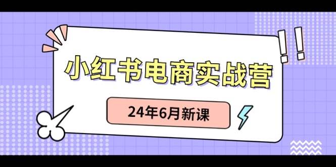 （10984期）小红书电商实战营：小红书笔记带货和无人直播，24年6月新课-知享知识库