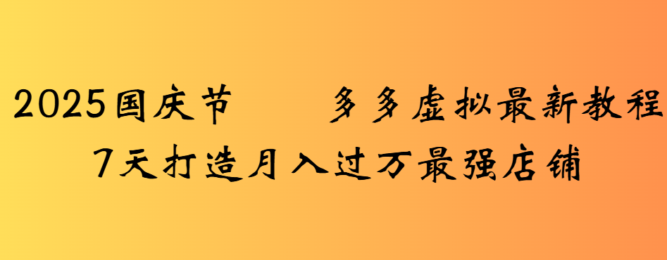 2025国庆节多多虚拟最新教程7天打造月入过万最强店铺-知享知识库