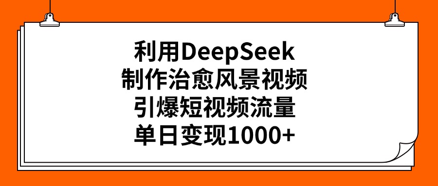 利用DeepSeek制作,治愈风景视频,引爆短视频流量,单日变现1000+-知享知识库
