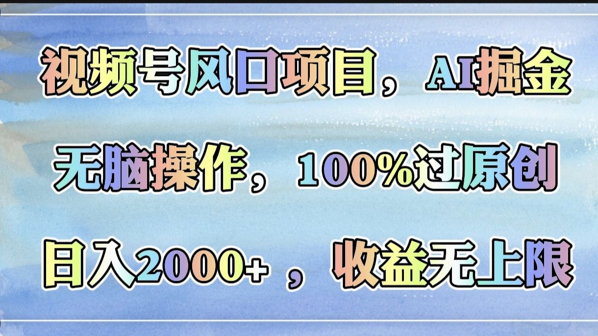 视频号风口项目，AI掘金，无脑操作，100%过原创，日入2000+，收益无上限-知享知识库