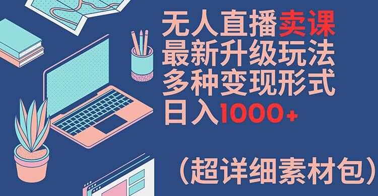 无人直播卖课最新升级玩法，多种变现形式，日入1000+(超详细素材包)【揭秘】-知享知识库