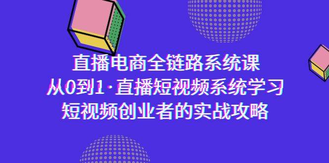 （9175期）直播电商-全链路系统课，从0到1·直播短视频系统学习，短视频创业者的实战-知享知识库