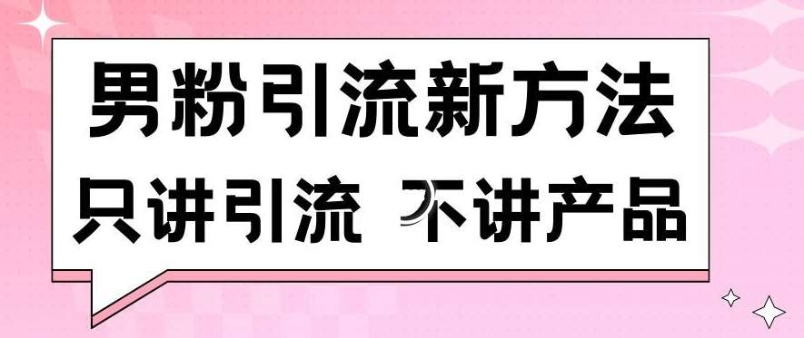 男粉引流新方法日引流100多个男粉只讲引流不讲产品不违规不封号【揭秘】-知享知识库