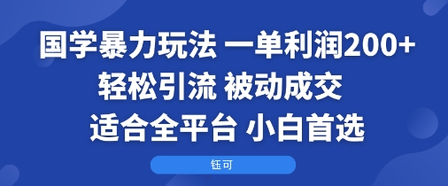 国学暴力玩法：一单利润2张+轻松引流 被动成交  适合全平台   小白首选-知享知识库